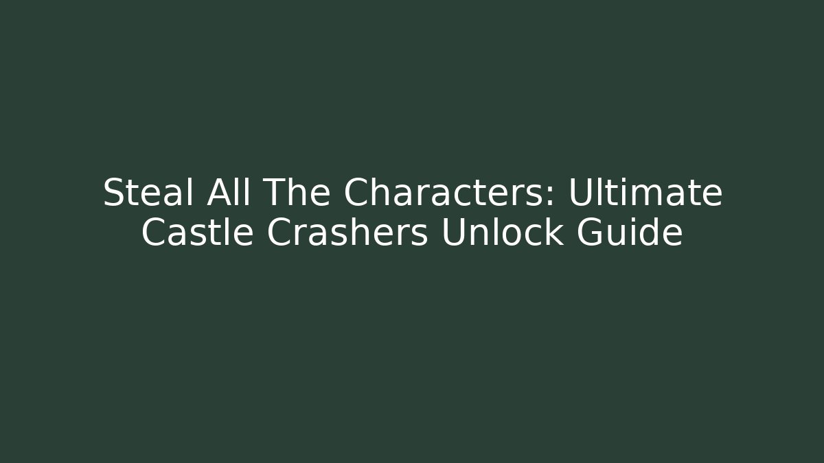 Steal All The Characters: Ultimate Castle Crashers Unlock Guide