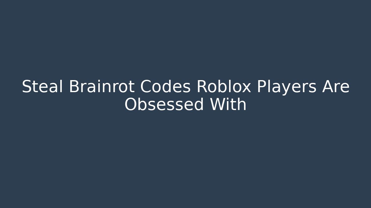 Steal Brainrot Codes Roblox Players Are Obsessed With