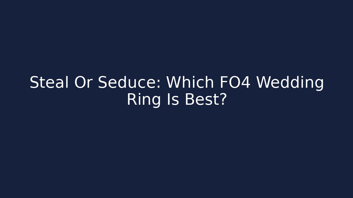 Steal Or Seduce: Which FO4 Wedding Ring Is Best?