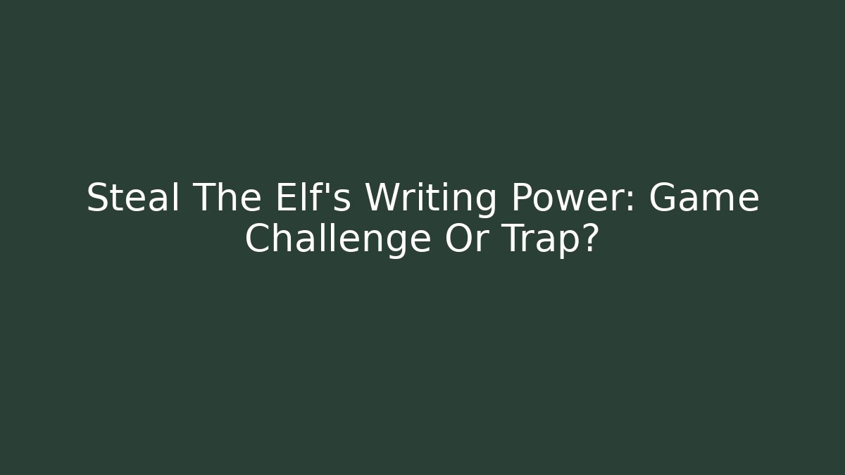 Steal The Elf's Writing Power: Game Challenge Or Trap?