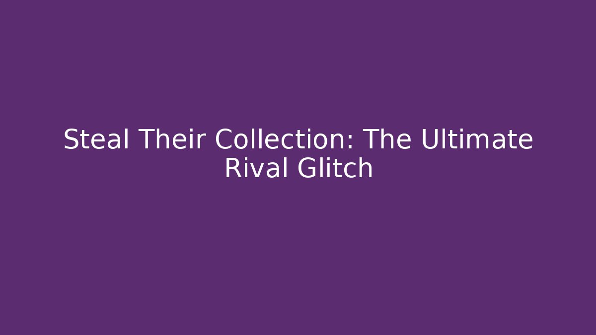 Steal Their Collection: The Ultimate Rival Glitch