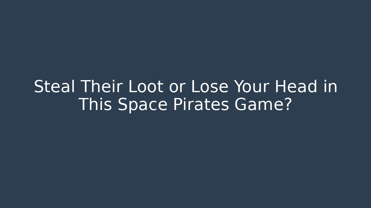 Steal Their Loot or Lose Your Head in This Space Pirates Game?