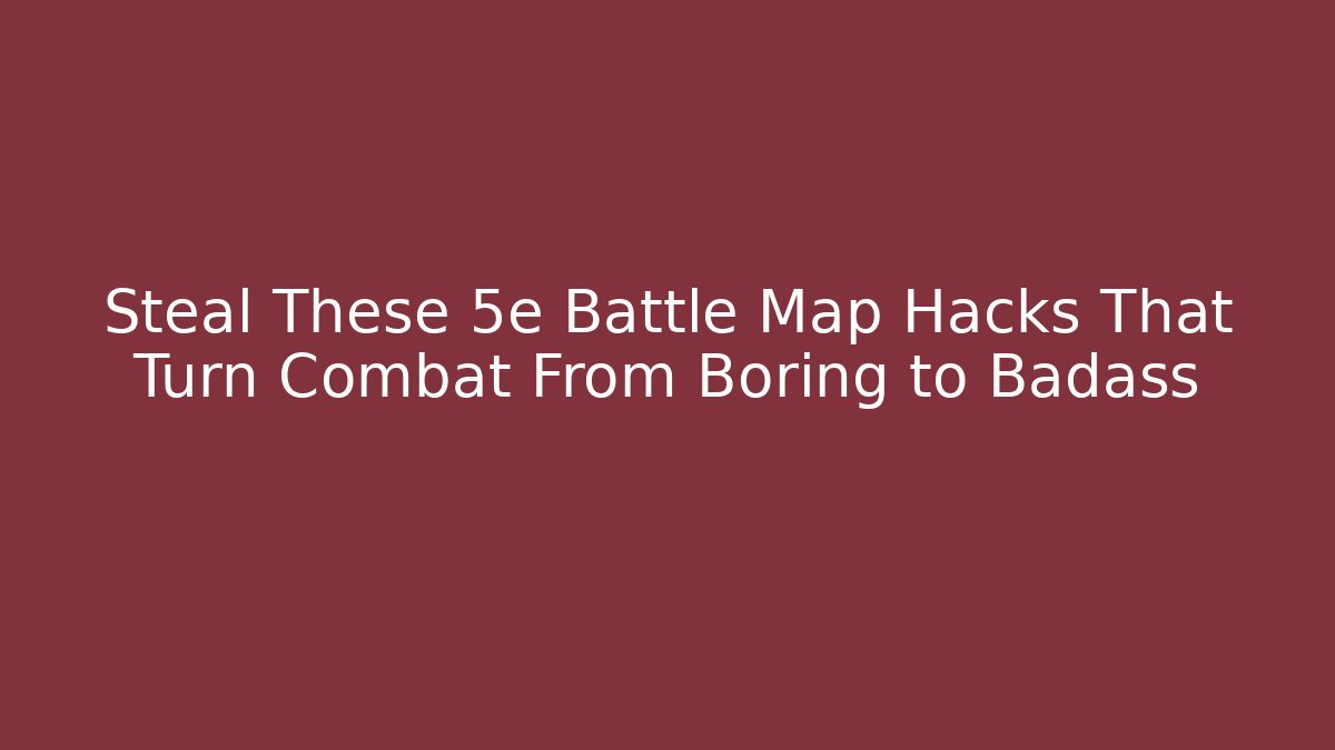 Steal These 5e Battle Map Hacks That Turn Combat From Boring to Badass