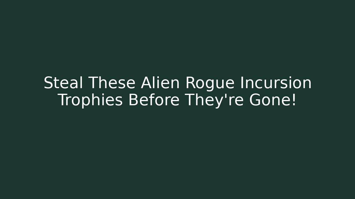 Steal These Alien Rogue Incursion Trophies Before They're Gone!
