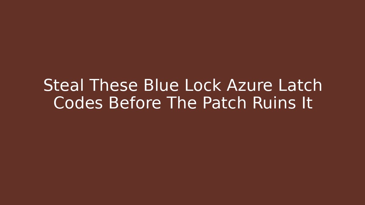 Steal These Blue Lock Azure Latch Codes Before The Patch Ruins It