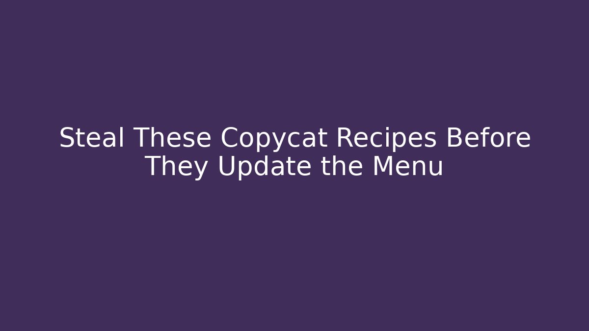 Steal These Copycat Recipes Before They Update the Menu - Create More Assets