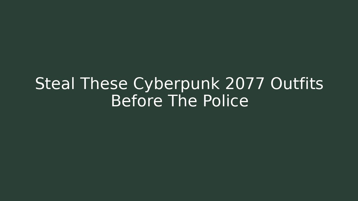 Steal These Cyberpunk 2077 Outfits Before The Police
