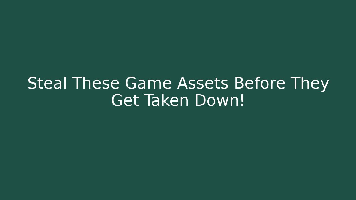 Steal These Game Assets Before They Get Taken Down!