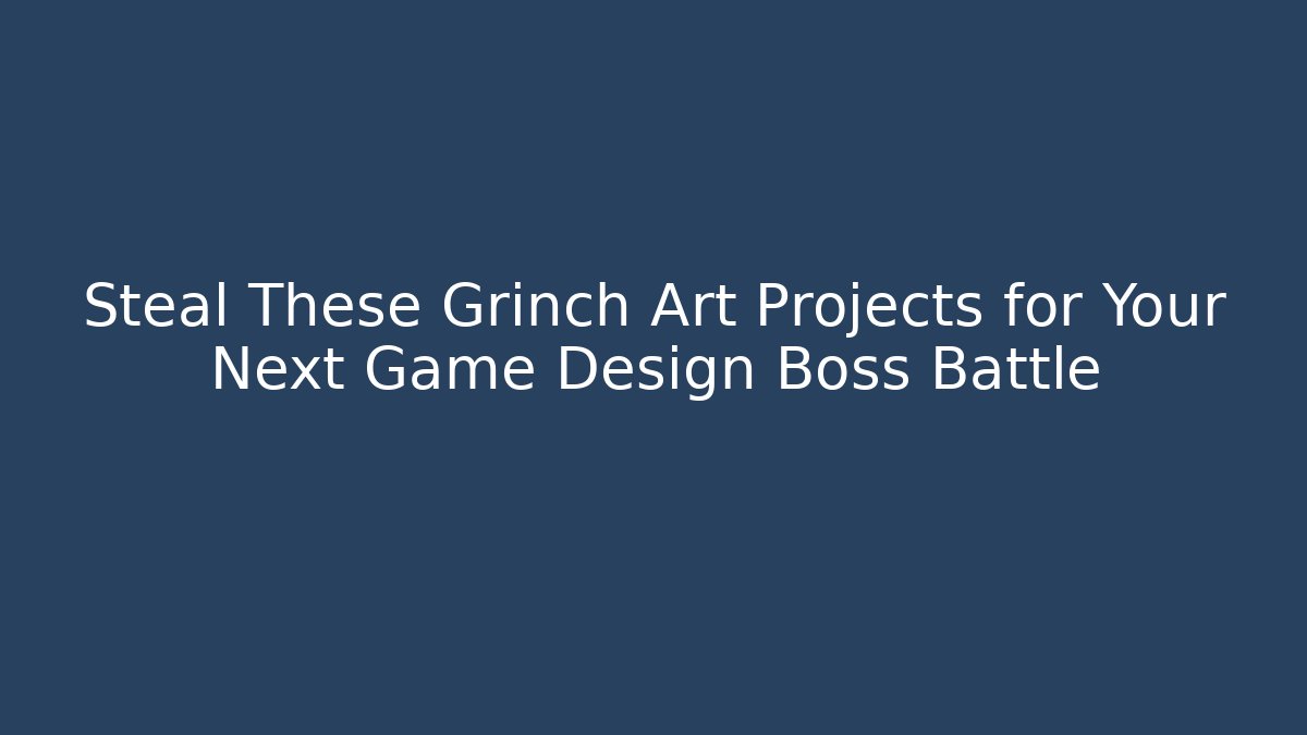 Steal These Grinch Art Projects for Your Next Game Design Boss Battle