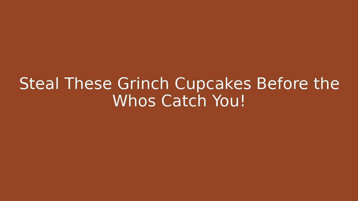 Steal These Grinch Cupcakes Before the Whos Catch You!