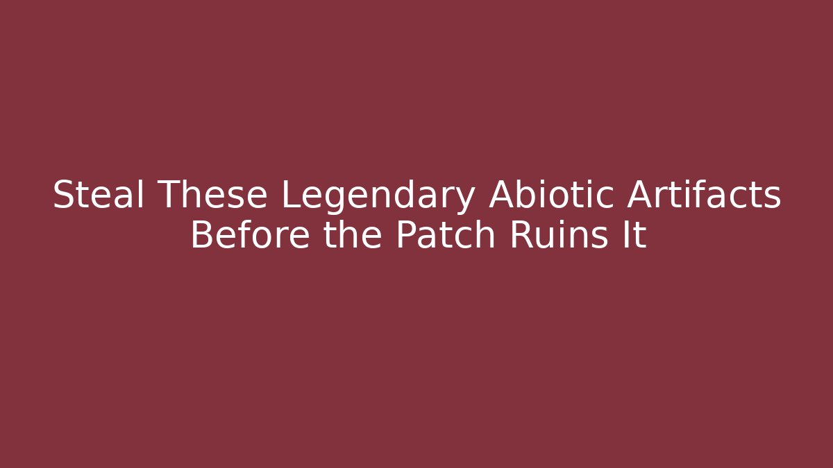 Steal These Legendary Abiotic Artifacts Before the Patch Ruins It - Create More Assets