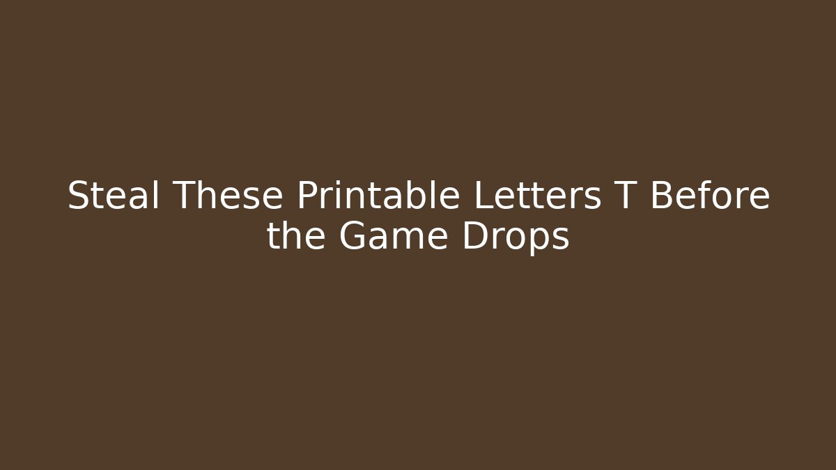 Steal These Printable Letters T Before the Game Drops
