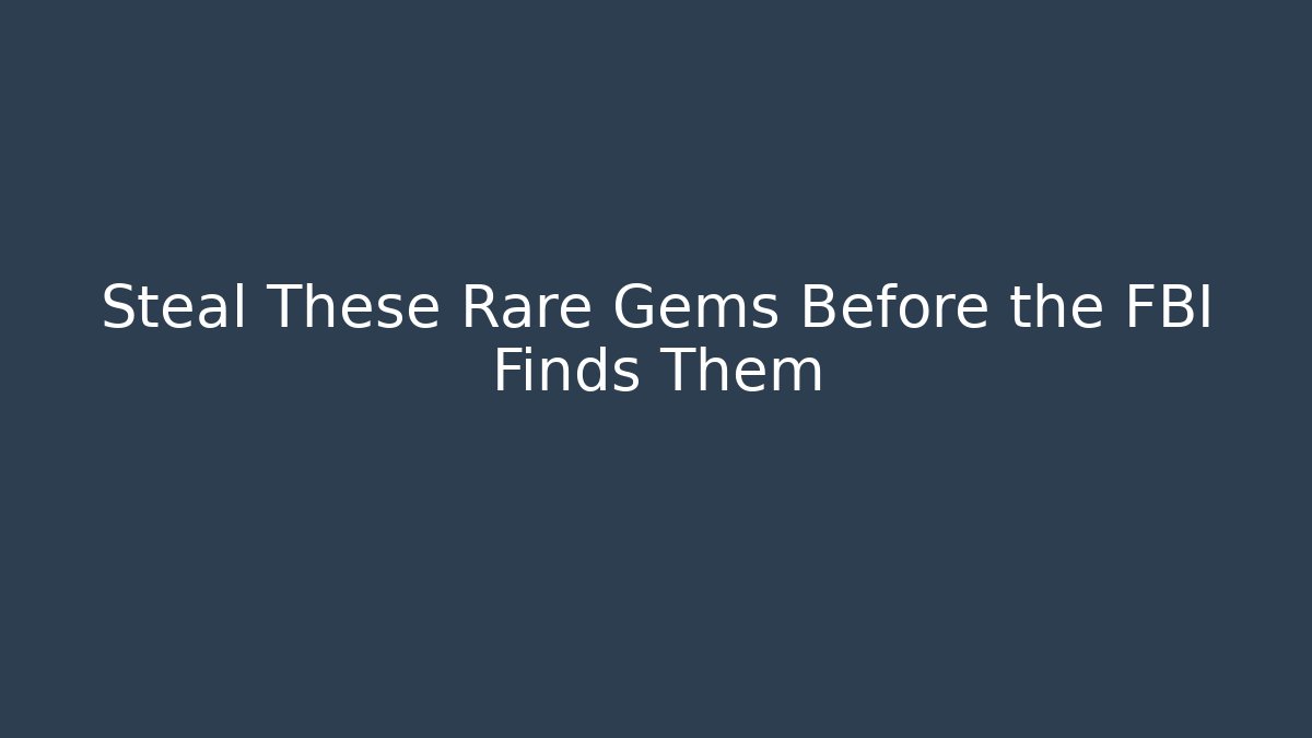 Steal These Rare Gems Before the FBI Finds Them