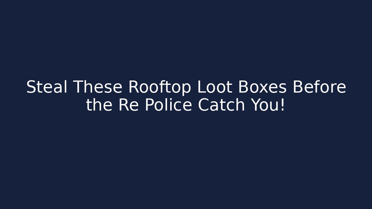 Steal These Rooftop Loot Boxes Before the Re Police Catch You!