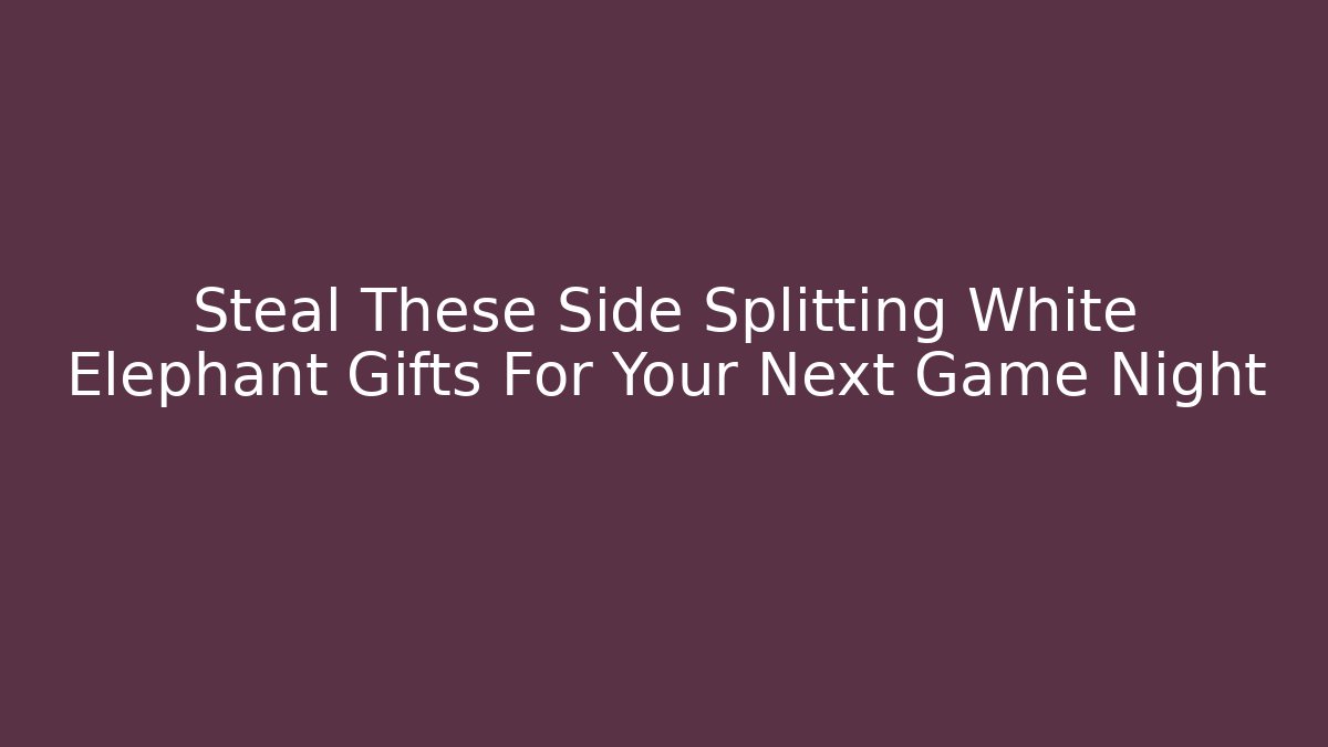 Steal These Side Splitting White Elephant Gifts For Your Next Game Night