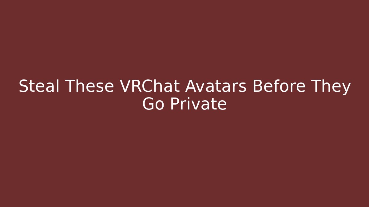 Steal These VRChat Avatars Before They Go Private