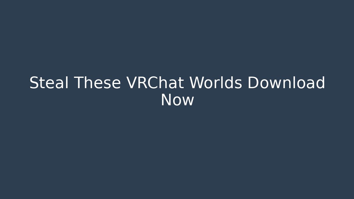 Steal These VRChat Worlds Download Now - Create More Assets