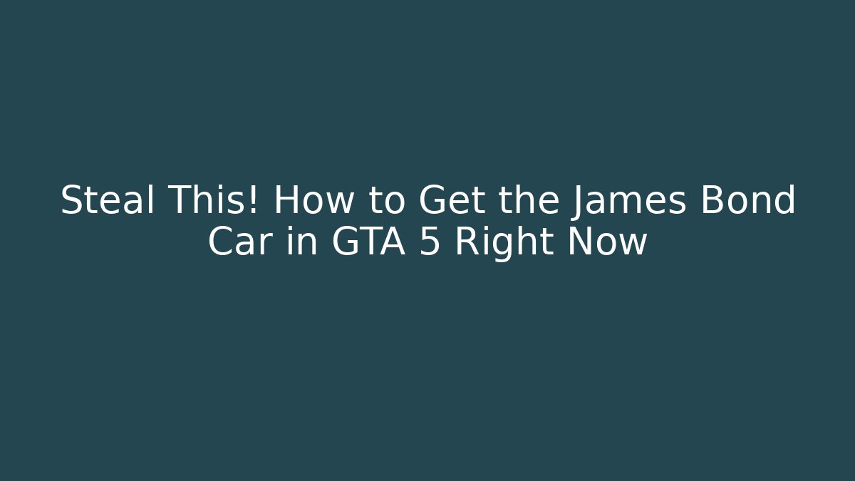 Steal This! How to Get the James Bond Car in GTA 5 Right Now