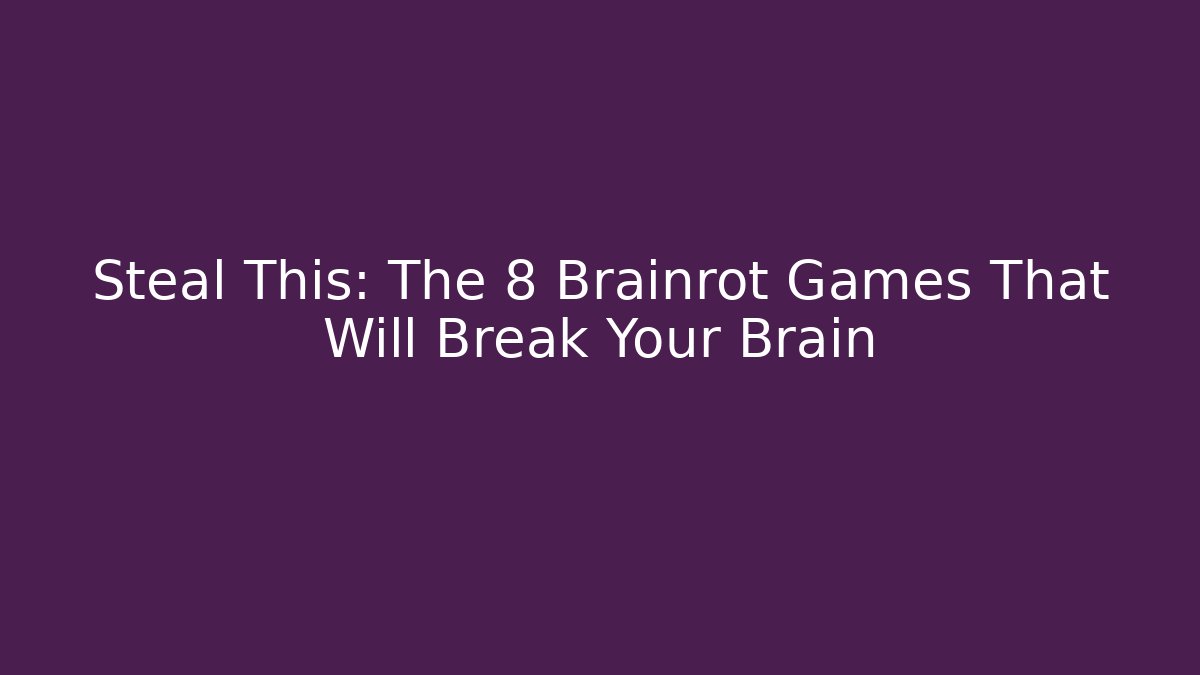 Steal This: The 8 Brainrot Games That Will Break Your Brain