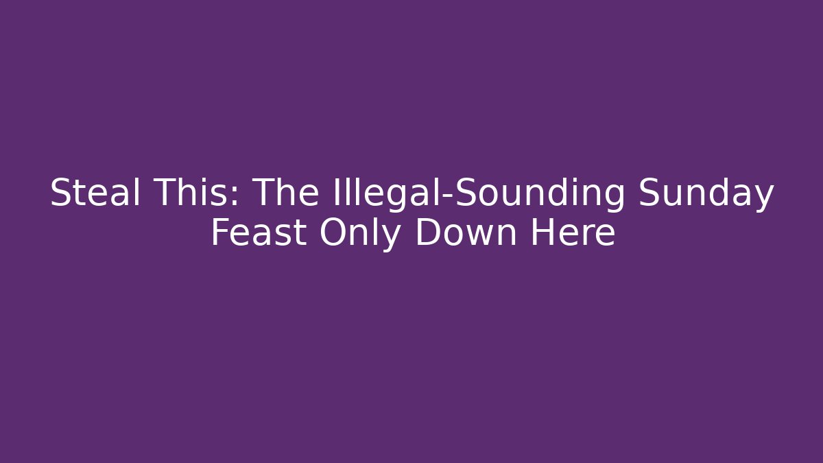 Steal This: The Illegal-Sounding Sunday Feast Only Down Here - Create More Assets