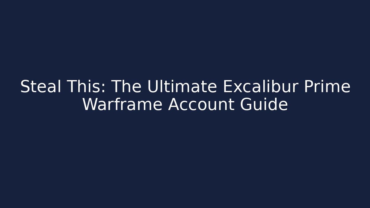 Steal This: The Ultimate Excalibur Prime Warframe Account Guide