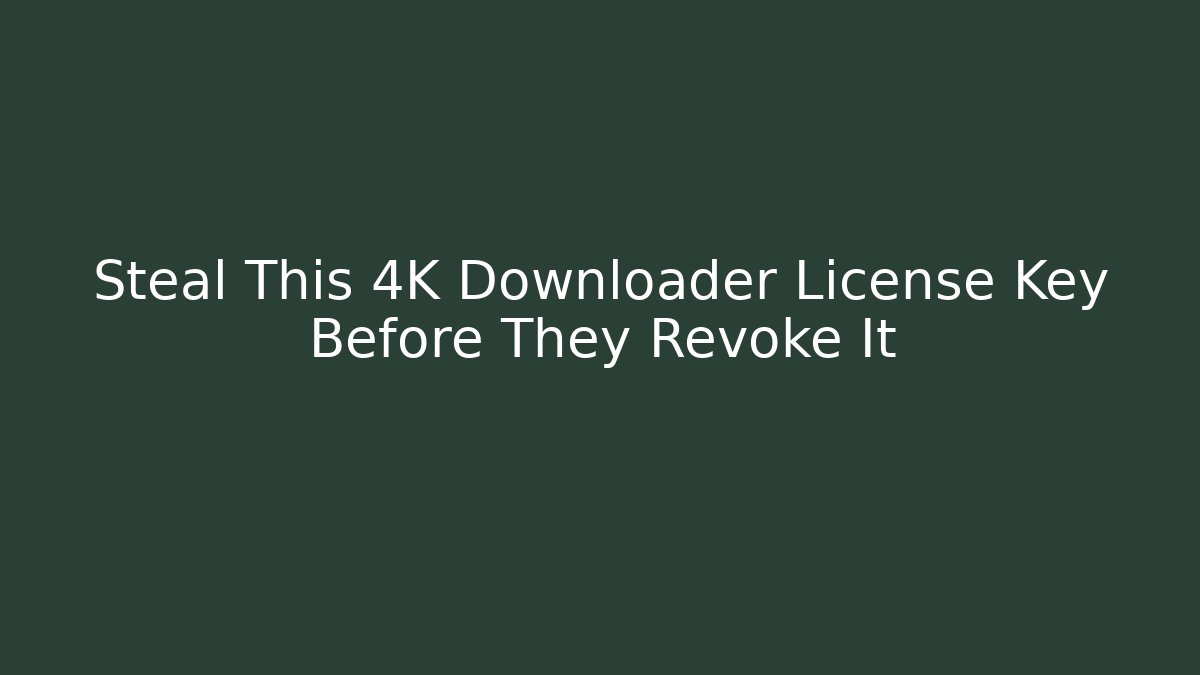 Steal This 4K Downloader License Key Before They Revoke It