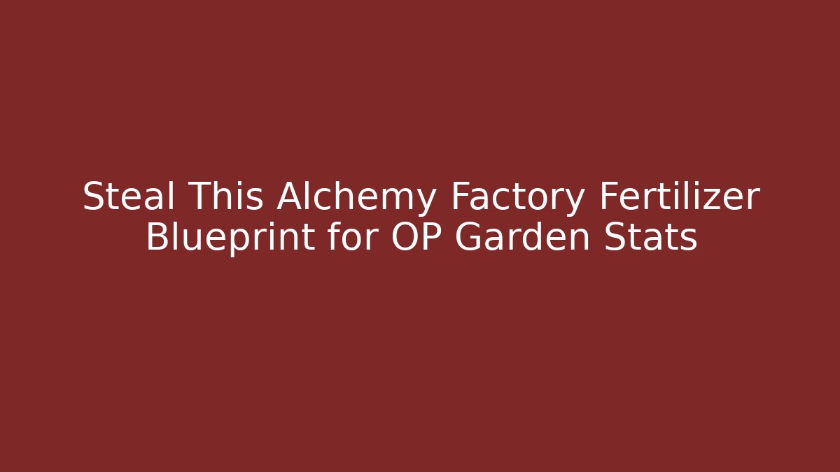 Steal This Alchemy Factory Fertilizer Blueprint for OP Garden Stats