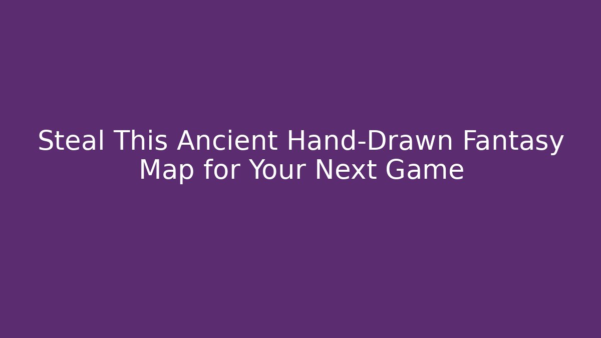 Steal This Ancient Hand-Drawn Fantasy Map for Your Next Game