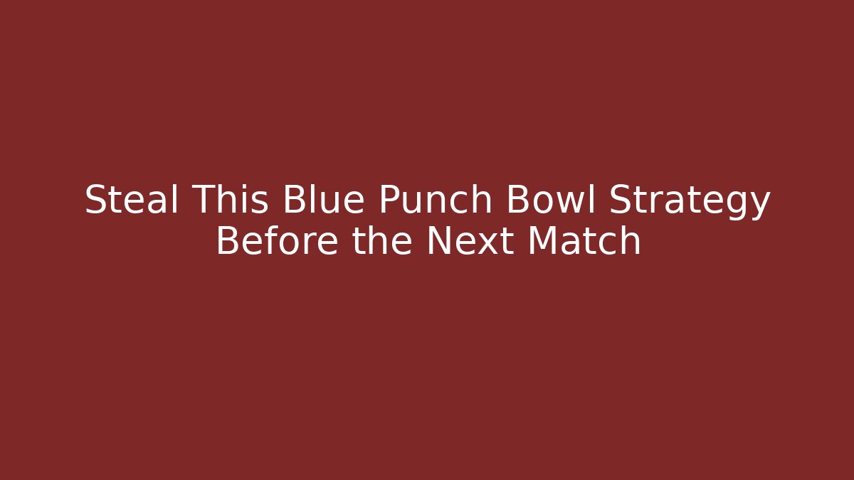 Steal This Blue Punch Bowl Strategy Before the Next Match