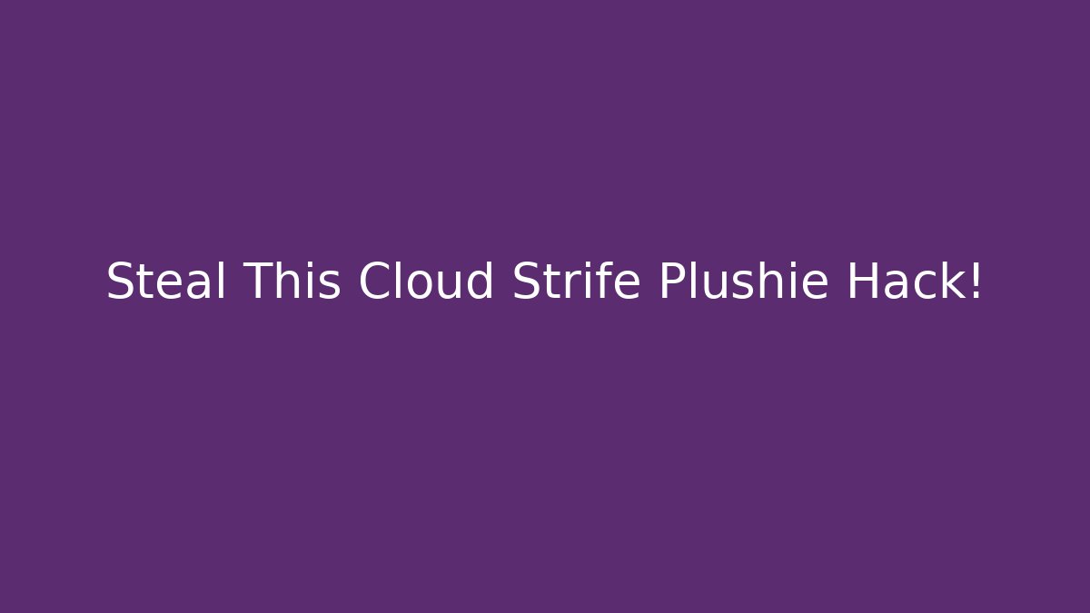 Steal This Cloud Strife Plushie Hack!