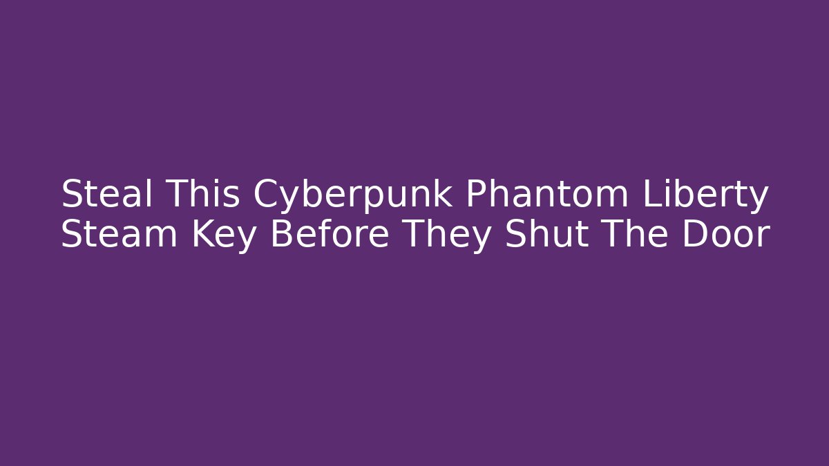Steal This Cyberpunk Phantom Liberty Steam Key Before They Shut The Door