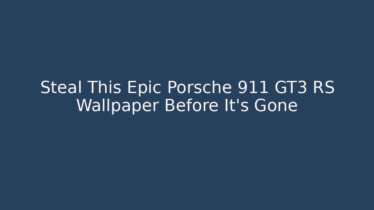 Steal This Epic Porsche 911 GT3 RS Wallpaper Before It's Gone