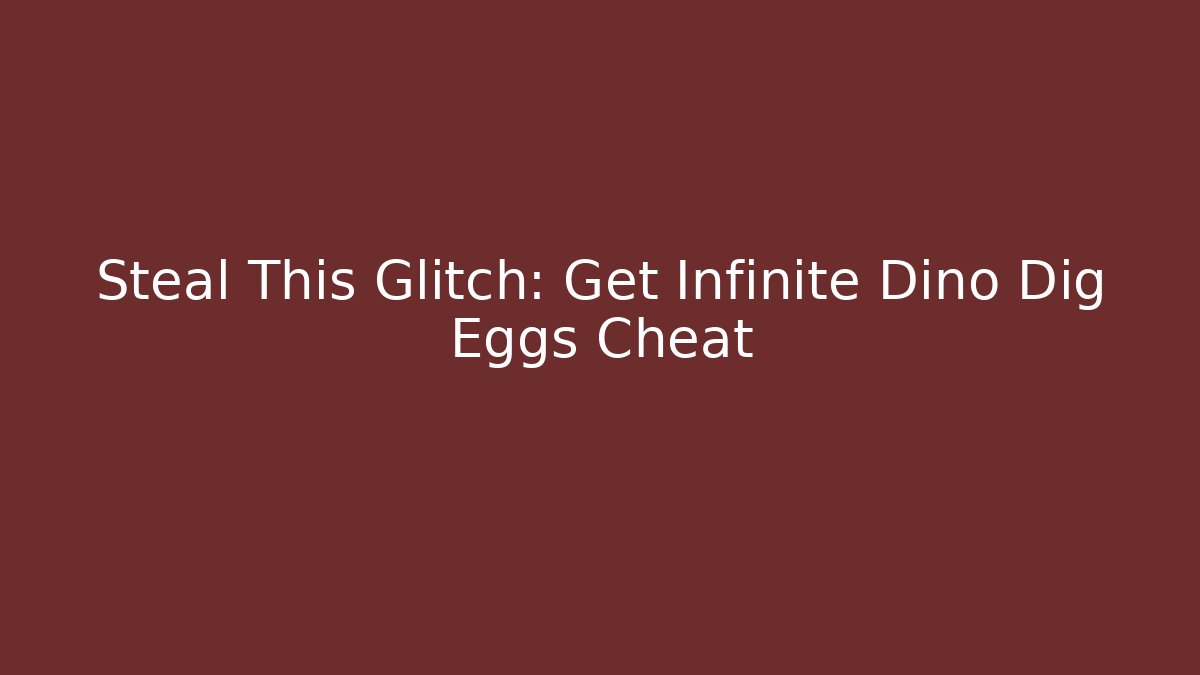 Steal This Glitch: Get Infinite Dino Dig Eggs Cheat