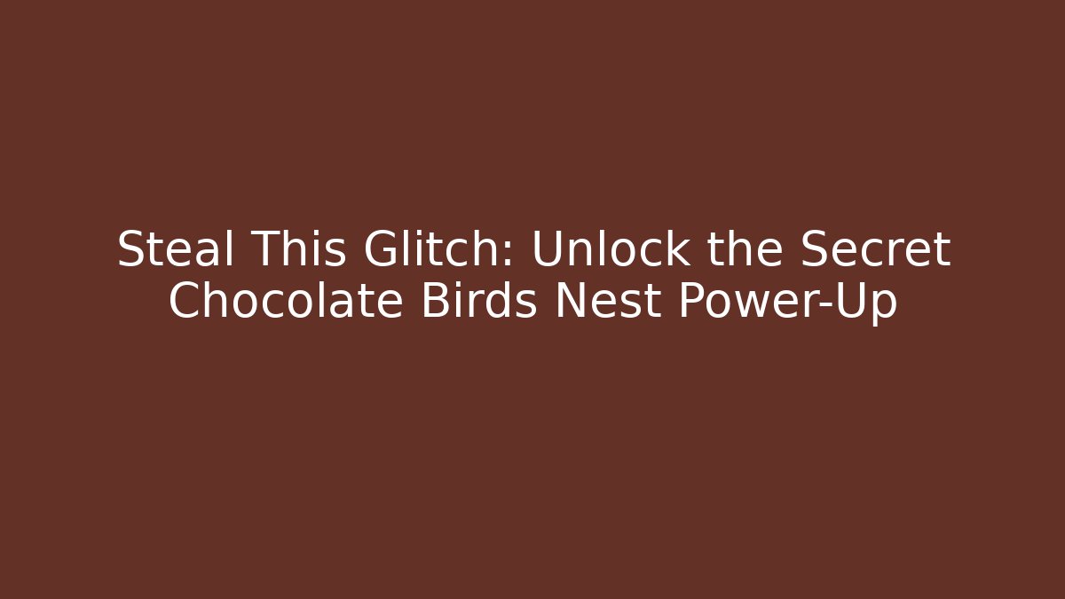 Steal This Glitch: Unlock the Secret Chocolate Birds Nest Power-Up