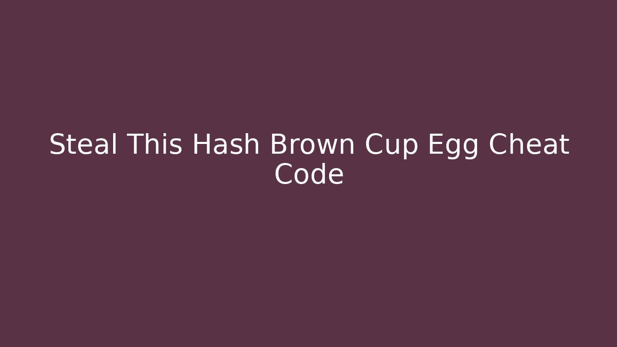 Steal This Hash Brown Cup Egg Cheat Code - Create More Assets