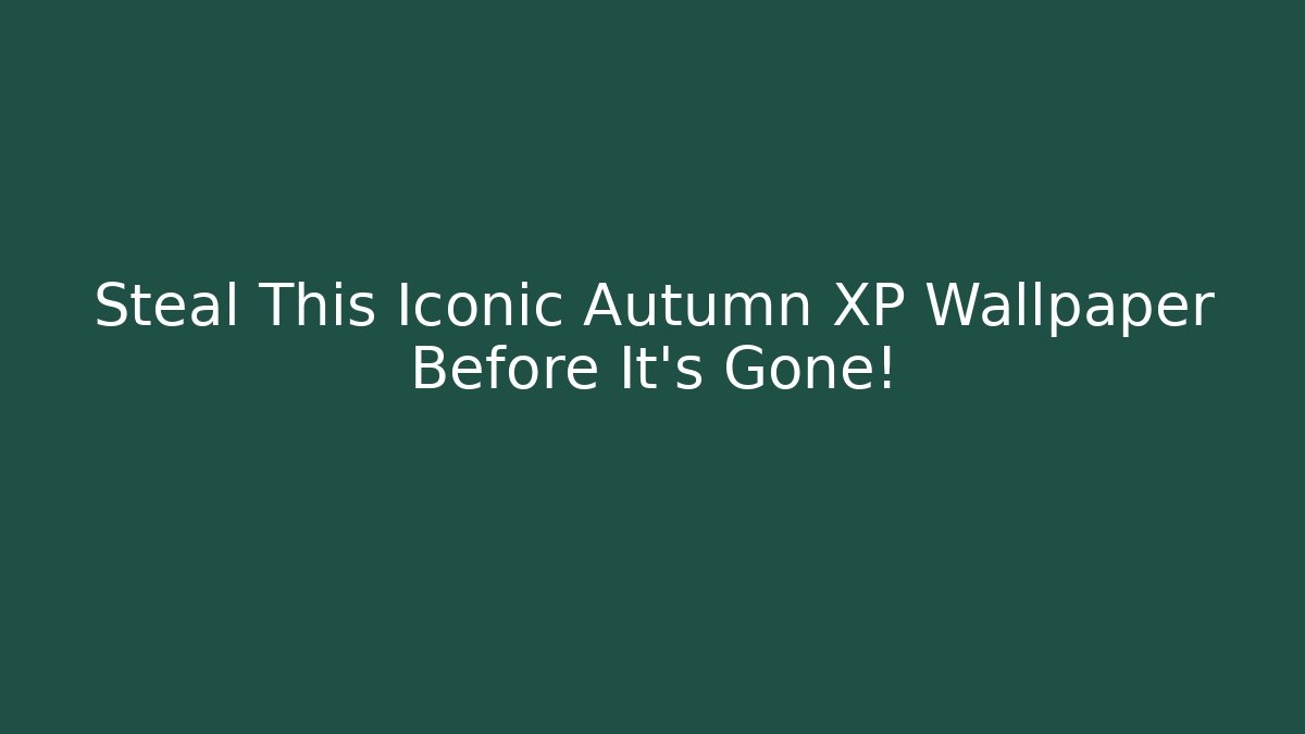 Steal This Iconic Autumn XP Wallpaper Before It's Gone!
