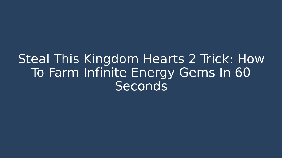 Steal This Kingdom Hearts 2 Trick: How To Farm Infinite Energy Gems In 60 Seconds