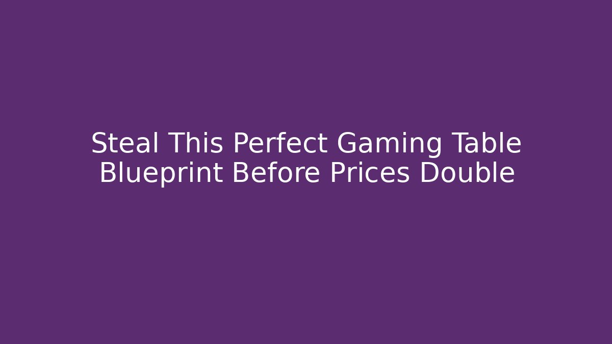 Steal This Perfect Gaming Table Blueprint Before Prices Double
