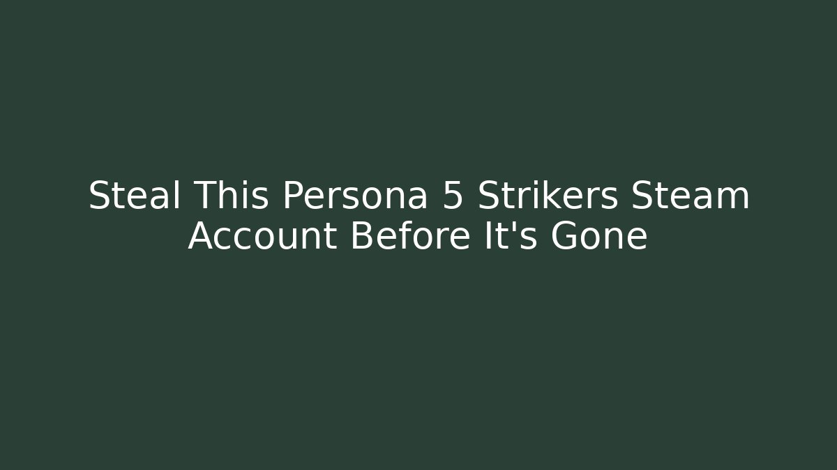 Steal This Persona 5 Strikers Steam Account Before It's Gone
