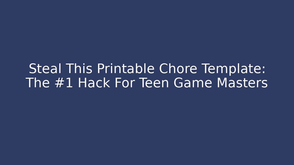Steal This Printable Chore Template: The #1 Hack For Teen Game Masters