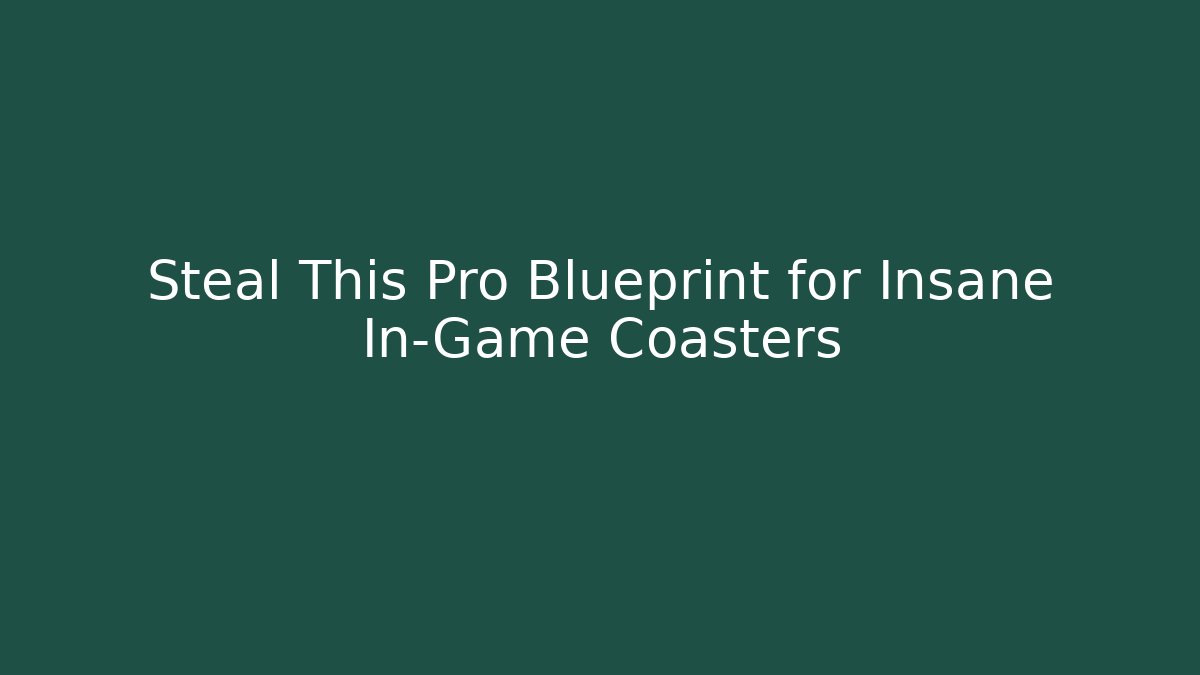 Steal This Pro Blueprint for Insane In-Game Coasters