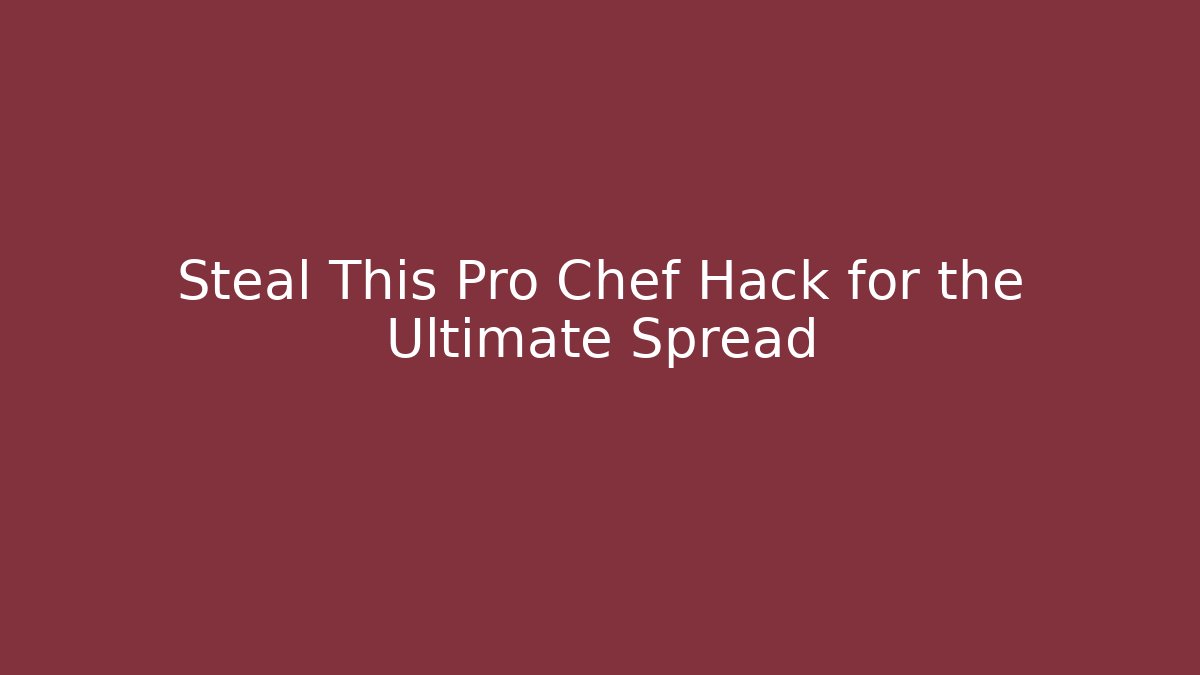 Steal This Pro Chef Hack for the Ultimate Spread