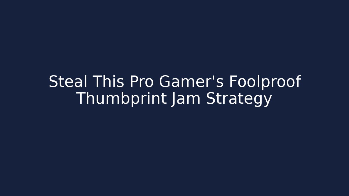 Steal This Pro Gamer’s Foolproof Thumbprint Jam Strategy
