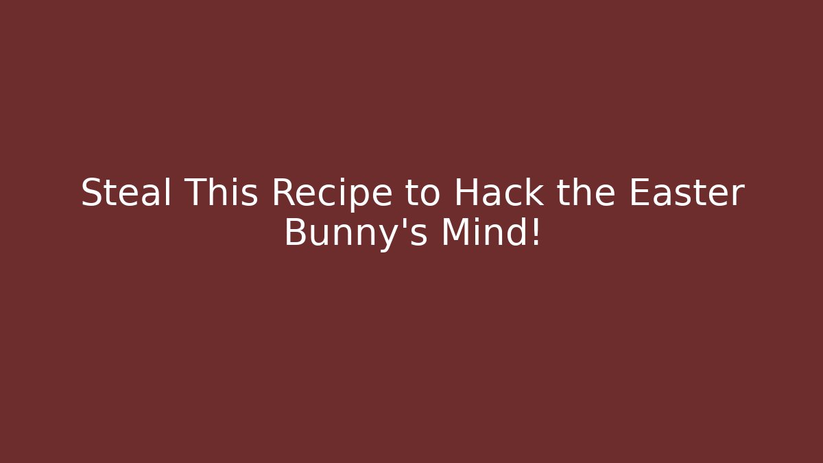 Steal This Recipe to Hack the Easter Bunny's Mind!