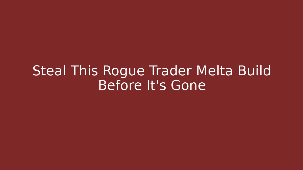 Steal This Rogue Trader Melta Build Before It’s Gone