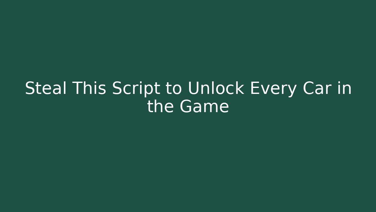 Steal This Script to Unlock Every Car in the Game