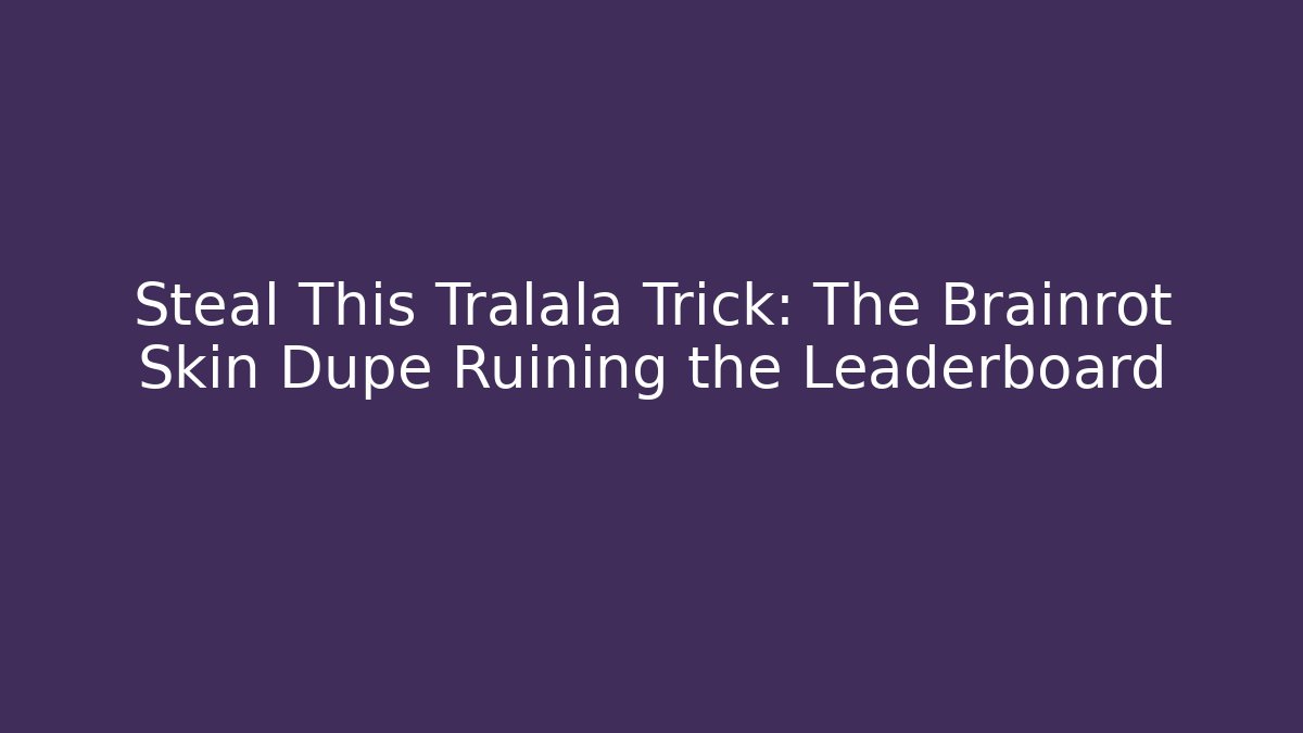 Steal This Tralala Trick: The Brainrot Skin Dupe Ruining the Leaderboard
