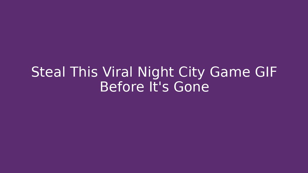 Steal This Viral Night City Game GIF Before It's Gone