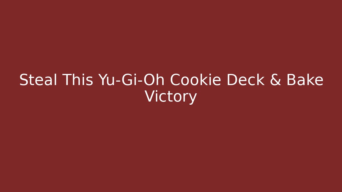 Steal This Yu-Gi-Oh Cookie Deck & Bake Victory - Create More Assets