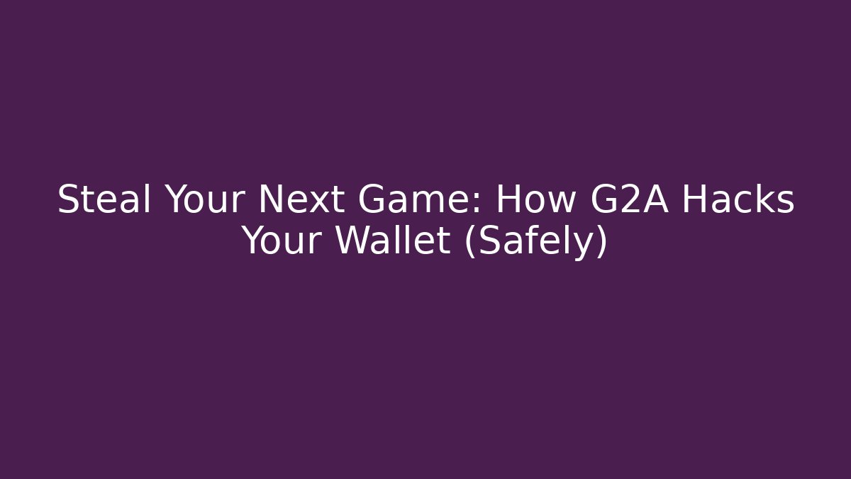 Steal Your Next Game: How G2A Hacks Your Wallet (Safely)